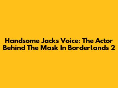 Handsome Jack's Voice: The Actor Behind The Mask In Borderlands 2