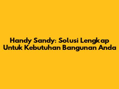 Handy Sandy: Solusi Lengkap Untuk Kebutuhan Bangunan Anda