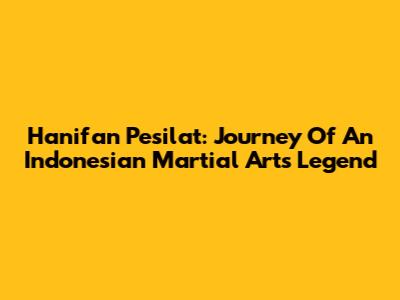 Hanifan Pesilat: Journey Of An Indonesian Martial Arts Legend