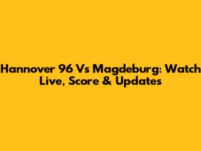 Hannover 96 Vs Magdeburg: Watch Live, Score & Updates