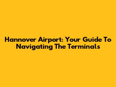 Hannover Airport: Your Guide To Navigating The Terminals