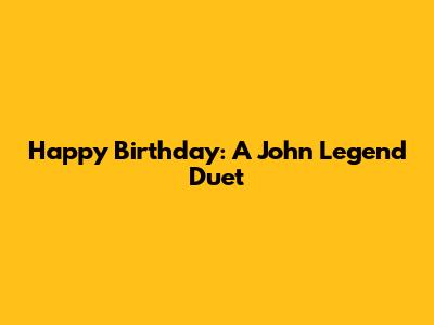 Happy Birthday: A John Legend Duet