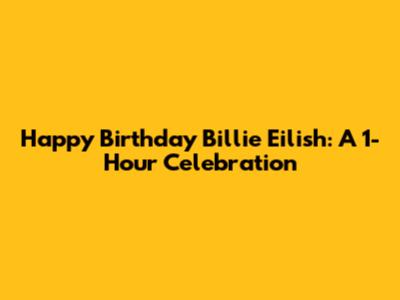 Happy Birthday Billie Eilish: A 1-Hour Celebration