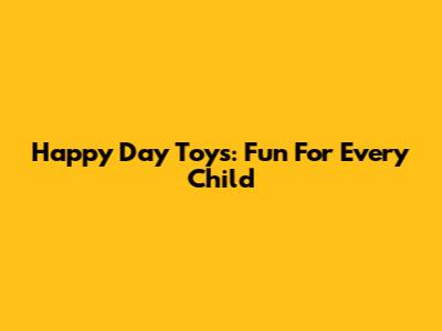 Happy Day Toys: Fun For Every Child