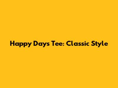 Happy Days Tee: Classic Style