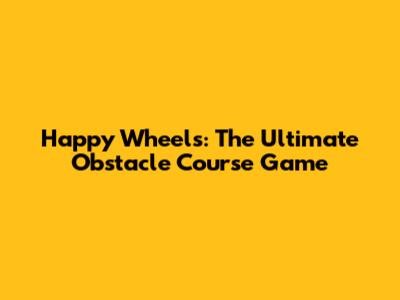 Happy Wheels: The Ultimate Obstacle Course Game