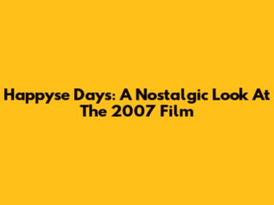 Happyse Days: A Nostalgic Look At The 2007 Film