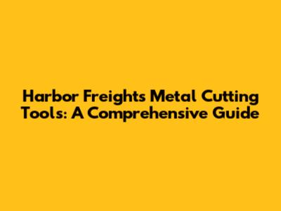 Harbor Freight's Metal Cutting Tools: A Comprehensive Guide