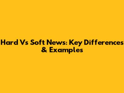 Hard Vs Soft News: Key Differences & Examples