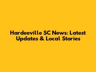 Hardeeville SC News: Latest Updates & Local Stories
