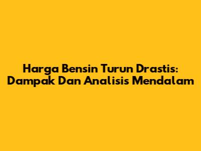 Harga Bensin Turun Drastis: Dampak Dan Analisis Mendalam