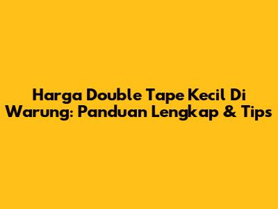 Harga Double Tape Kecil Di Warung: Panduan Lengkap & Tips