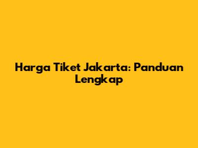 Harga Tiket Jakarta: Panduan Lengkap