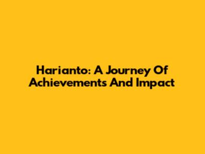 Harianto: A Journey Of Achievements And Impact