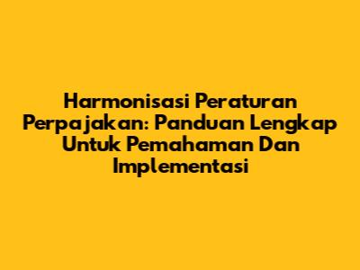 Harmonisasi Peraturan Perpajakan: Panduan Lengkap Untuk Pemahaman Dan Implementasi