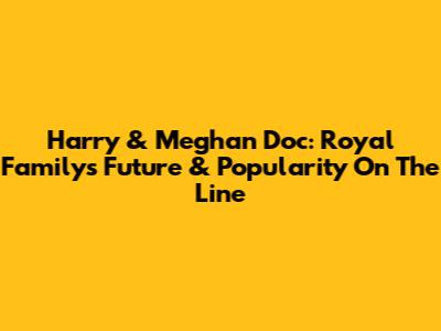 Harry & Meghan Doc: Royal Family's Future & Popularity On The Line