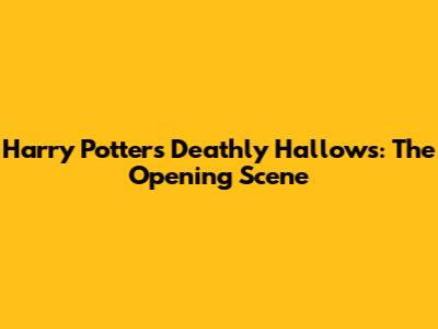Harry Potter's Deathly Hallows: The Opening Scene