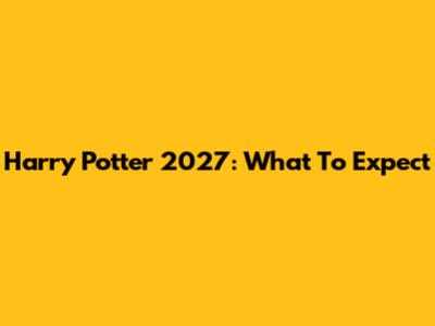 Harry Potter 2027: What To Expect