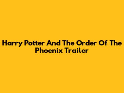 Harry Potter And The Order Of The Phoenix Trailer