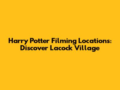 Harry Potter Filming Locations: Discover Lacock Village