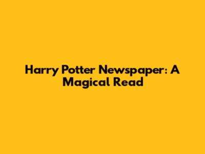 Harry Potter Newspaper: A Magical Read
