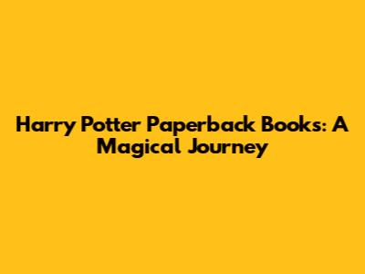 Harry Potter Paperback Books: A Magical Journey
