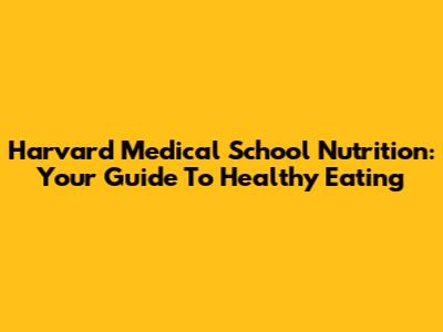 Harvard Medical School Nutrition: Your Guide To Healthy Eating