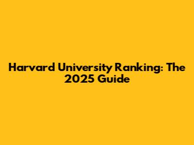 Harvard University Ranking: The 2025 Guide