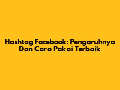 Hashtag Facebook: Pengaruhnya Dan Cara Pakai Terbaik