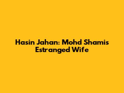 Hasin Jahan: Mohd Shami's Estranged Wife