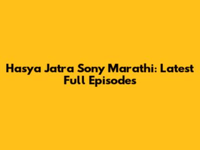 Hasya Jatra Sony Marathi: Latest Full Episodes