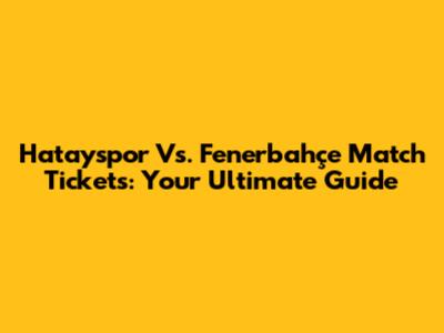 Hatayspor Vs. Fenerbahçe Match Tickets: Your Ultimate Guide