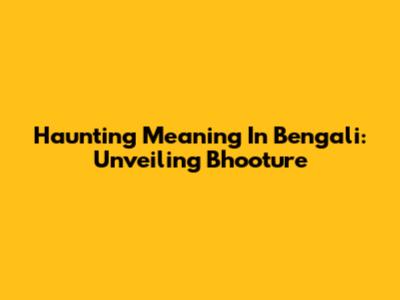 Haunting Meaning In Bengali: Unveiling 'Bhooture'