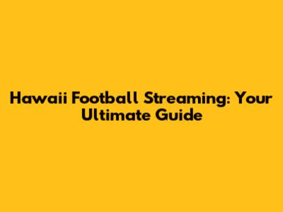 Hawaii Football Streaming: Your Ultimate Guide