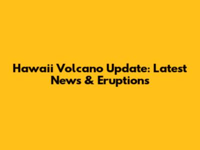Hawaii Volcano Update: Latest News & Eruptions