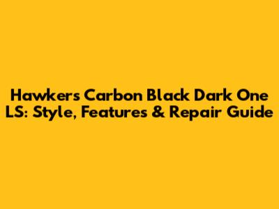 Hawkers Carbon Black Dark One LS: Style, Features & Repair Guide