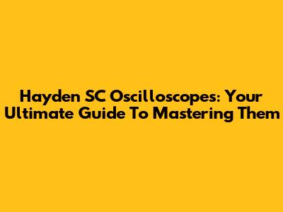 Hayden SC Oscilloscopes: Your Ultimate Guide To Mastering Them