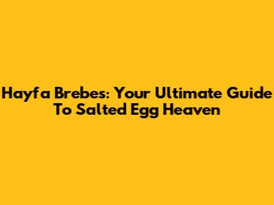 Hayfa Brebes: Your Ultimate Guide To Salted Egg Heaven