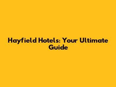 Hayfield Hotels: Your Ultimate Guide
