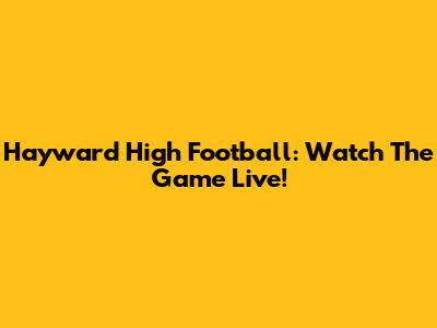 Hayward High Football: Watch The Game Live!