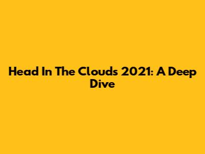 Head In The Clouds 2021: A Deep Dive