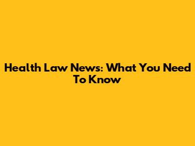 Health Law News: What You Need To Know