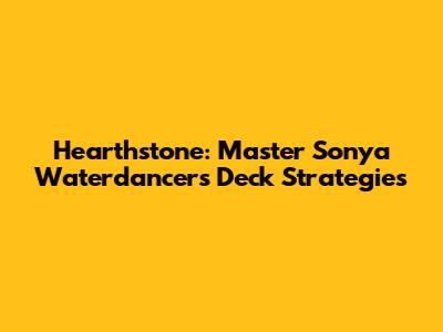 Hearthstone: Master Sonya Waterdancer's Deck Strategies