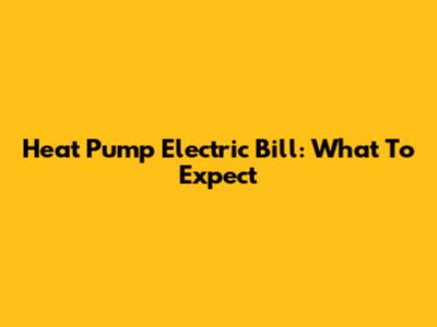 Heat Pump Electric Bill: What To Expect