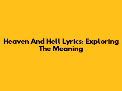 Heaven And Hell Lyrics: Exploring The Meaning