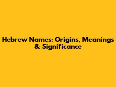Hebrew Names: Origins, Meanings & Significance