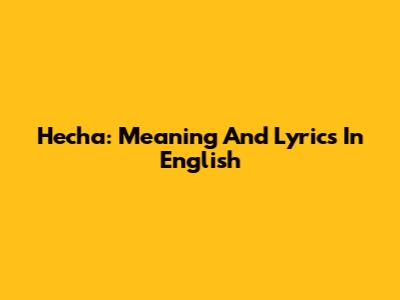 Hecha: Meaning And Lyrics In English