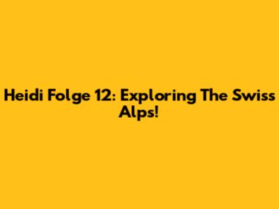 Heidi Folge 12: Exploring The Swiss Alps!