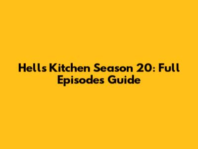Hell's Kitchen Season 20: Full Episodes Guide