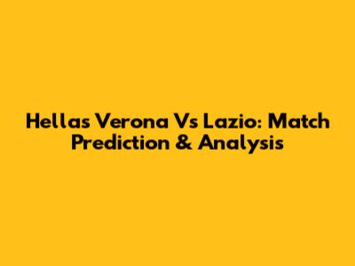 Hellas Verona Vs Lazio: Match Prediction & Analysis